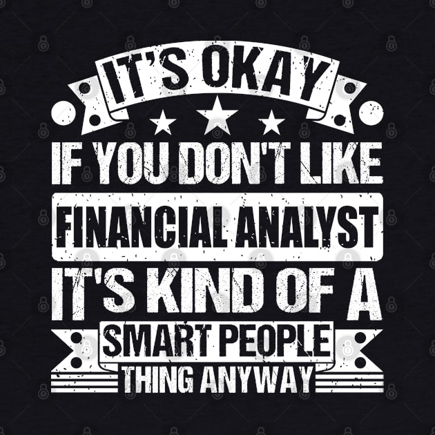 It's Okay If You Don't Like Financial Analyst It's Kind Of A Smart People Thing Anyway Financial Analyst Lover by Benzii-shop 